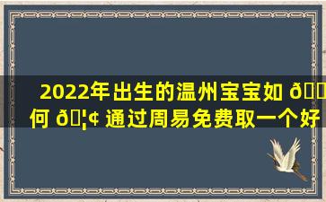 2022年出生的温州宝宝如 🐕 何 🦢 通过周易免费取一个好名字